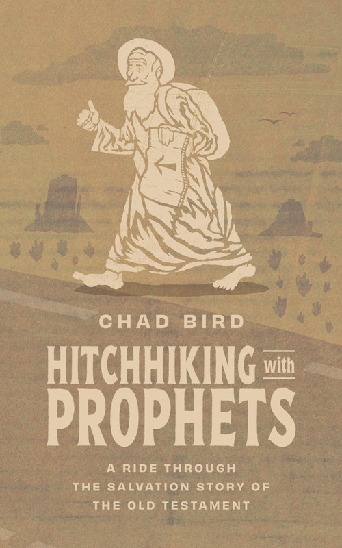 Hitchhiking with Prophets (A Ride Through the Salvation Story of the Old Testament) by Chad Bird, Chad Bird, 9781956658859