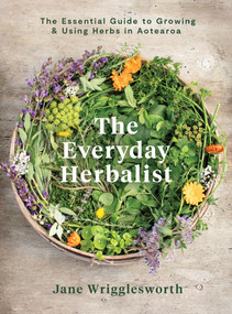 The Everyday Herbalist (The Essential Guide to Growing & Using Herbs in Aotearoa) by Jane Wrigglesworth, 9781991006165