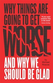 Why Things Are Going to Get Worse - And Why We Should Be Glad by Michael Roscoe, 9781780261768