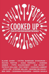 Cooked Up (Food Fiction from Around the World) by Elaine Chiew, Chitra Banarjee Divakaruni, Ben Okri, Pippa Goldschmidt, Roy Kesey, Krys Lee, Mukoma Wa Ngugi, Nikesh Shukla, 9781780262147