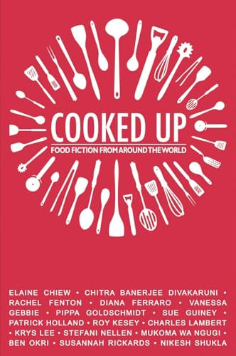 Cooked Up (Food Fiction from Around the World) by Elaine Chiew, Chitra Banarjee Divakaruni, Ben Okri, Pippa Goldschmidt, Roy Kesey, Krys Lee, Mukoma Wa Ngugi, Nikesh Shukla, 9781780262147