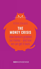 NoNonsense The Money Crisis (How Bankers Have Grabbed Our Money - and How We Can Get It Back) by Peter Stalker, 9781780262413