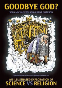Goodbye God? (An Illustrated Exploration of Science Vs. Religion) by Sean Michael Wilson, Hunt Emerson, 9781780262260
