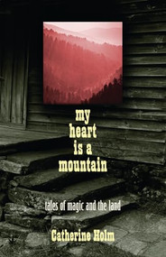 My Heart Is a Mountain (Tales of Magic and The Land) by Catherine Dybiec Holm, 9780982354551