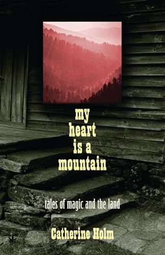 My Heart Is a Mountain (Tales of Magic and The Land) by Catherine Dybiec Holm, 9780982354551