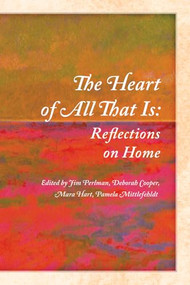 The Heart of All That Is (Reflections on Home) by Jim Perlman, Deborah Cooper, Mara Hart, Pamela Mittlefehldt, 9780985981822