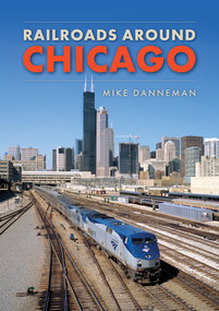 Railroads around Chicago by Mike Danneman, 9781398103214