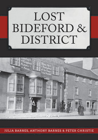 Lost Bideford & District by Julia Barnes, Anthony Barnes, Peter Christie, 9781398104365