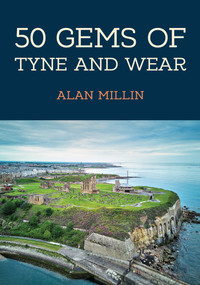 50 Gems of Tyne and Wear (The History & Heritage of the Most Iconic Places) by Alan Millin, 9781398114739