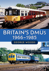 Britain's DMUs: 1966-1985 by George Woods, 9781398115620