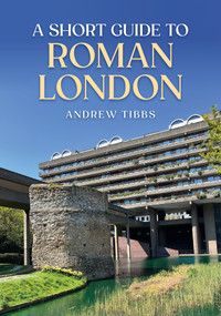A Short Guide to Roman London by Andrew Tibbs, 9781398117952