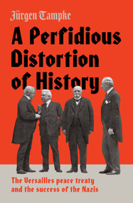 A Perfidious Distortion of History (the Versailles Peace Treaty and the success of the Nazis) by Jürgen Tampke, 9781925321944