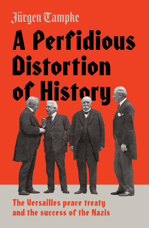 A Perfidious Distortion of History (the Versailles Peace Treaty and the success of the Nazis) by Jürgen Tampke, 9781925321944