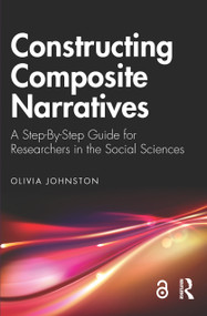 Constructing Composite Narratives (A Step-By-Step Guide for Researchers in the Social Sciences) by Olivia Johnston, 9781032543567