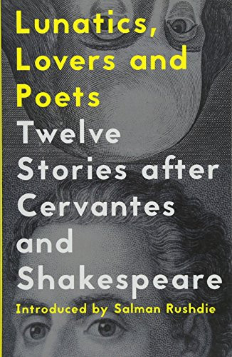 Lunatics, Lovers and Poets (Twelve Stories after Cervantes and Shakespeare) by Salman Rushdie, Daniel Hahn, Margarita Valencia, 9781908276780
