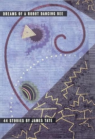 Dreams of a Robot Dancing Bee (44 Stories) by James Tate, 9780970367259