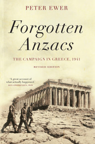 Forgotten Anzacs (the campaign in Greece, 1941) by Peter Ewer, 9781925321296