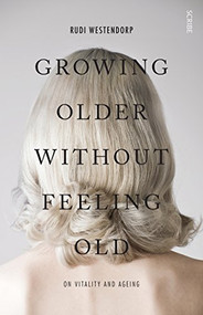 Growing Older Without Feeling Old (on vitality and ageing) by Rudi Westendorp, David Shaw, 9781925106916