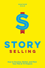 Story Selling (How to Develop, Market, and Pitch Your Film & TV Projects) by Heather Hale, 9781615932818