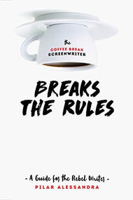 The Coffee Break Screenwriter Breaks the Rules (A Guide for the Rebel Writer) by Pilar Alessandra, 9781615932825