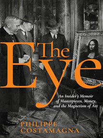 The Eye (An Insider's Memoir of Masterpieces, Money, and the Magnetism of Art) by Philippe Costamagna, Frank Wynne, 9781939931580