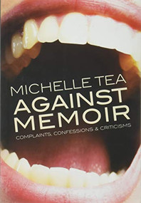 Against Memoir (Complaints, Confessions & Criticisms) by Michelle Tea, 9781936932184