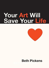 Your Art Will Save Your Life by Beth Pickens, 9781936932290