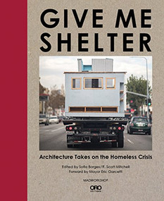Give Me Shelter (Architecture Takes on the Homeless Crisis) by Sofia Borges, R. Scott Mitchell, Mayor Eric Garcetti, 9781940743233