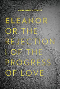 Eleanor, or, The Rejection of the Progress of Love by Anna Moschovakis, 9781566895088