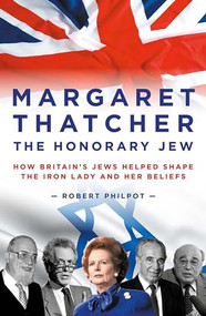 Margaret Thatcher The Honorary Jew (How Britain's Jews Helped Shape the Iron Lady and Her Beliefs) by Robert Philpot, 9781785901317