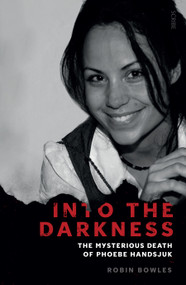 Into the Darkness (the mysterious death of Phoebe Handsjuk) by Robin Bowles, 9781947534018