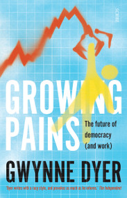 Growing Pains (the future of democracy (and work)) by Gwynne Dyer, 9781947534070