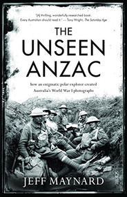 The Unseen Anzac (how an enigmatic explorer created Australia's World War I photographs) by Jeff Maynard, 9781947534179