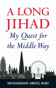 A Long Jihad (My Quest for the Middle Way) by Muhammad Abdul Bari, 9781847741189