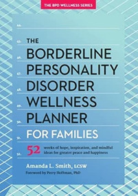 The Borderline Personality Disorder Wellness Planner for Families (52 Weeks of Hope, Inspiration, and Mindful Ideas for Greater Peace and Happiness) by Amanda L. Smith, Perry D. Hoffman, 9781936268290