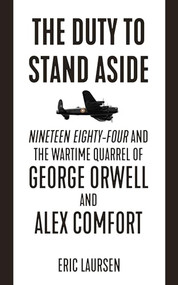 The Duty to Stand Aside (Nineteen Eighty-Four and the Wartime Quarrel of George Orwell and Alex Comfort) by Eric Laursen, 9781849353182
