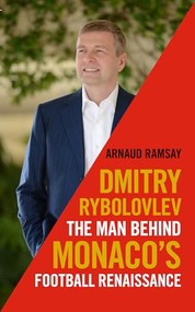 Dmitry Rybolovlev (The Man Behind Monaco's Football Renaissance) by Arnaud Ramsay, 9781785902949