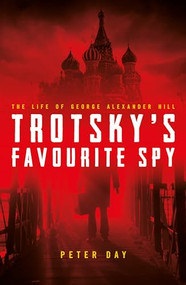 Trotsky's Favourite Spy (The Life of George Alexander Hill) by Peter Day, 9781785900815
