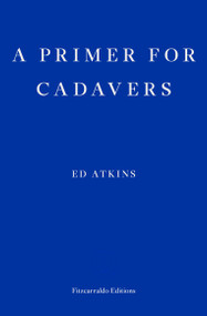 A Primer for Cadavers by Ed Atkins, Joe Luna, 9781910695210