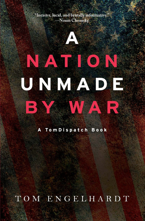 A Nation Unmade by War by Tom Engelhardt, 9781608469017