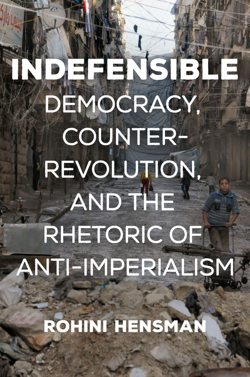 Indefensible (Democracy, Counterrevolution, and the Rhetoric of Anti-Imperialism) by Rohini Hensman, 9781608469116