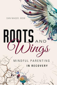 Roots and Wings (A Guide to Mindful Parenting in Recovery) by Dan Mager, 9781942094678