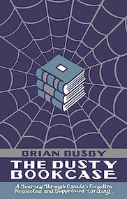 The Dusty Bookcase (A Journey Through Canada's Forgotten, Neglected and Suppressed Writing) by Brian Busby, 9781771961684