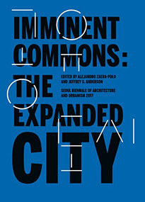 Imminent Commons: The Expanded City (Seoul Biennale of Architecture and Urbanism 2017) by Alejandro Zaera-Polo, Jeffrey Anderson, 9781945150647