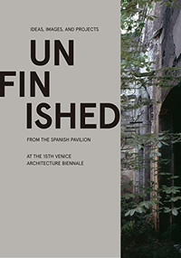 Unfinished (Ideas, Images, and Projects from the Spanish Pavilion at the 15th Venice Architecture Biennale) by Iñaki Carnicero, Carlos Quintáns, 9781945150685