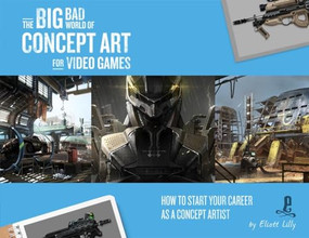 The Big Bad World of Concept Art for Video Games: How to Start Your Career as a Concept Artist by Eliott Lilly, 9781624650369