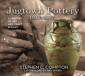 Jugtown Pottery 1917-2017 (A Century of Art & Craft in Clay) by Stephen C. Compton, Ray Owen, 9780895876720