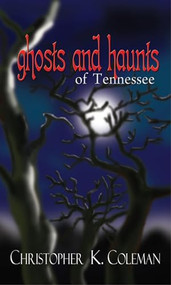 Ghosts and Haunts of Tennessee by Christopher K. Coleman, 9780895873897