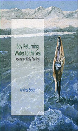 Boy Returning Water to the Sea (Koans for Kelly Fearing) by Andrea Selch, William Kelly Fearing, 9780979062308