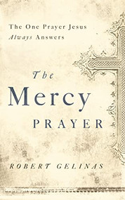 The Mercy Prayer (The One Prayer Jesus Always Answers) by Robert Gelinas, 9781400204458